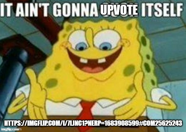 It ain't gonna upvote itself | HTTPS://IMGFLIP.COM/I/7LJNC1?NERP=1683908599#COM25625243 | image tagged in it ain't gonna upvote itself | made w/ Imgflip meme maker