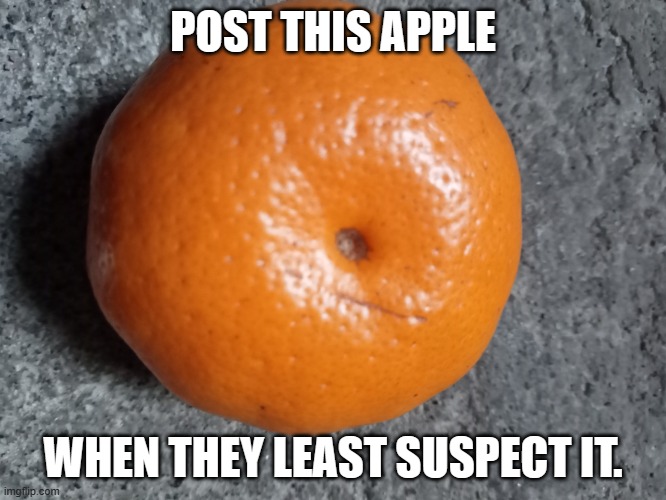 post this apple when they least expect it | POST THIS APPLE WHEN THEY LEAST SUSPECT IT. | image tagged in post this apple when they least expect it | made w/ Imgflip meme maker