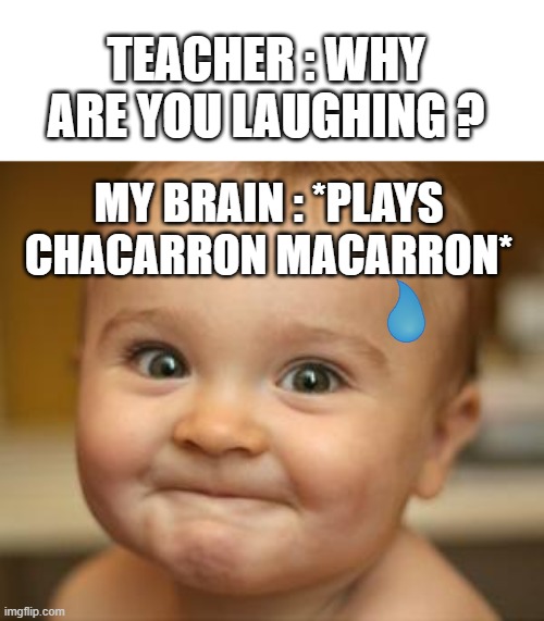 I want to laugh but.. | TEACHER : WHY ARE YOU LAUGHING ? MY BRAIN : *PLAYS CHACARRON MACARRON* | image tagged in i want to laugh but | made w/ Imgflip meme maker