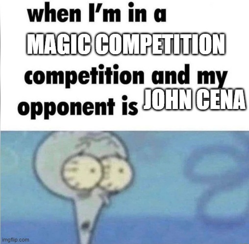 whe i'm in a competition and my opponent is | MAGIC COMPETITION; JOHN CENA | image tagged in whe i'm in a competition and my opponent is | made w/ Imgflip meme maker