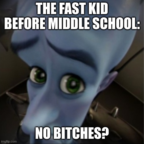 elementary school | THE FAST KID BEFORE MIDDLE SCHOOL:; NO BITCHES? | image tagged in megamind peeking | made w/ Imgflip meme maker