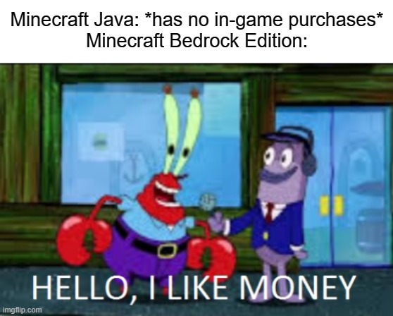 I go to planetminecraft.com to download worlds/textures/skins for free on both editions. | Minecraft Java: *has no in-game purchases*
Minecraft Bedrock Edition: | image tagged in minecraft bedrock edition,in game purchases | made w/ Imgflip meme maker