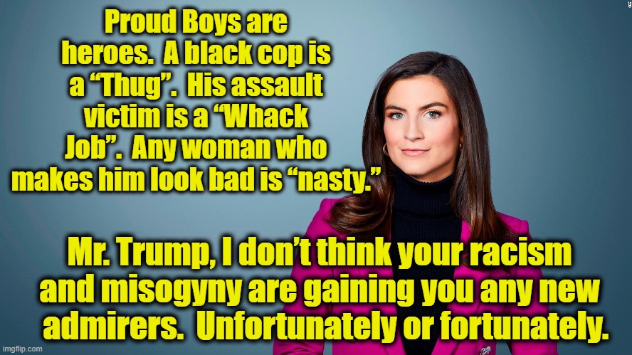 Racist Misogynist and Serial Liar | Proud Boys are heroes.  A black cop is a “Thug”.  His assault victim is a “Whack Job”.  Any woman who makes him look bad is “nasty.”; Mr. Trump, I don’t think your racism and misogyny are gaining you any new   admirers.  Unfortunately or fortunately. | image tagged in cnn,maga,donald trump,nevertrump,deplorable donald,basket of deplorables | made w/ Imgflip meme maker