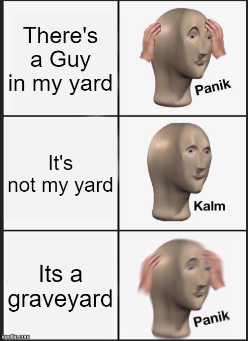 Panik Kalm Panik | There's a Guy in my yard; It's not my yard; Its a graveyard | image tagged in memes,panik kalm panik,graveyard | made w/ Imgflip meme maker