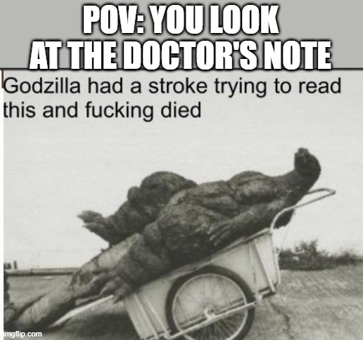 impossible | POV: YOU LOOK AT THE DOCTOR'S NOTE | image tagged in godzilla,godzilla had a stroke trying to read this and fricking died,reading,doctors,lol,what | made w/ Imgflip meme maker