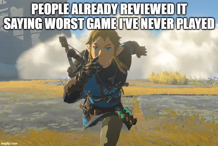 https://www.bestbuy.ca/en-ca/product/legend-of-zelda-tears-of-the-kingdom-switch/16692218/review | PEOPLE ALREADY REVIEWED IT SAYING WORST GAME I'VE NEVER PLAYED | image tagged in tears of the kingdom running | made w/ Imgflip meme maker