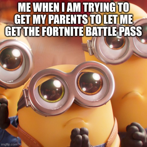 minion | ME WHEN I AM TRYING TO GET MY PARENTS TO LET ME GET THE FORTNITE BATTLE PASS | image tagged in minions,begging | made w/ Imgflip meme maker