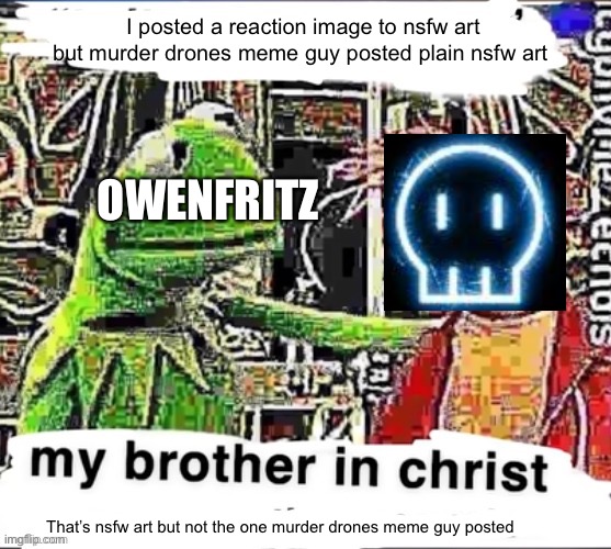 Yesterday logic that’s getting disapproved | I posted a reaction image to nsfw art but murder drones meme guy posted plain nsfw art; OWENFRITZ; That’s nsfw art but not the one murder drones meme guy posted | image tagged in my brother in christ | made w/ Imgflip meme maker