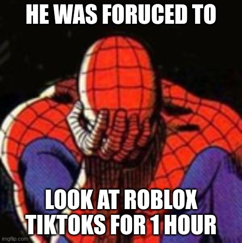 he was frouced | HE WAS FORUCED TO; LOOK AT ROBLOX TIKTOKS FOR 1 HOUR | image tagged in memes,sad spiderman,spiderman | made w/ Imgflip meme maker