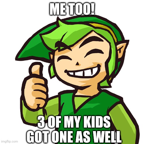 Happy Link | ME TOO! 3 OF MY KIDS GOT ONE AS WELL | image tagged in happy link | made w/ Imgflip meme maker