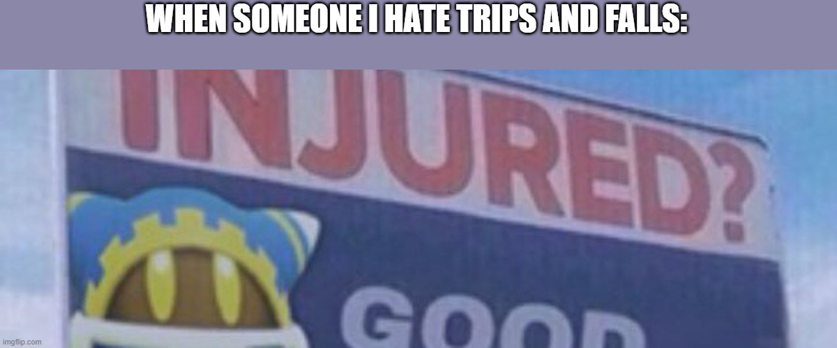 Yes | WHEN SOMEONE I HATE TRIPS AND FALLS: | image tagged in injured good but it s magolor | made w/ Imgflip meme maker