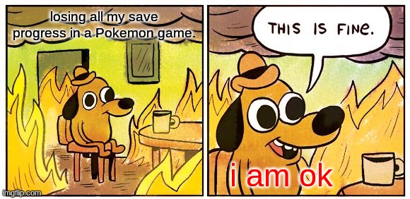 This Is Fine Meme | losing all my save progress in a Pokemon game. i am ok | image tagged in memes,this is fine | made w/ Imgflip meme maker