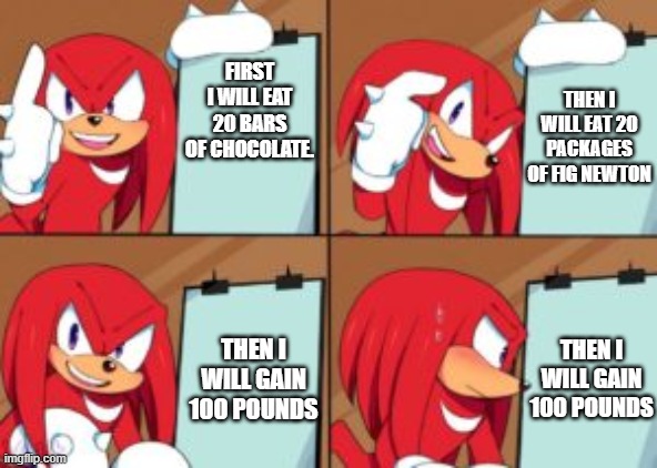 My dream lunch | THEN I WILL EAT 20 PACKAGES OF FIG NEWTON; FIRST I WILL EAT 20 BARS OF CHOCOLATE. THEN I WILL GAIN 100 POUNDS; THEN I WILL GAIN 100 POUNDS | image tagged in knuckles gru's plan,knuckles,dreams,lunch,sonic the hedgehog | made w/ Imgflip meme maker