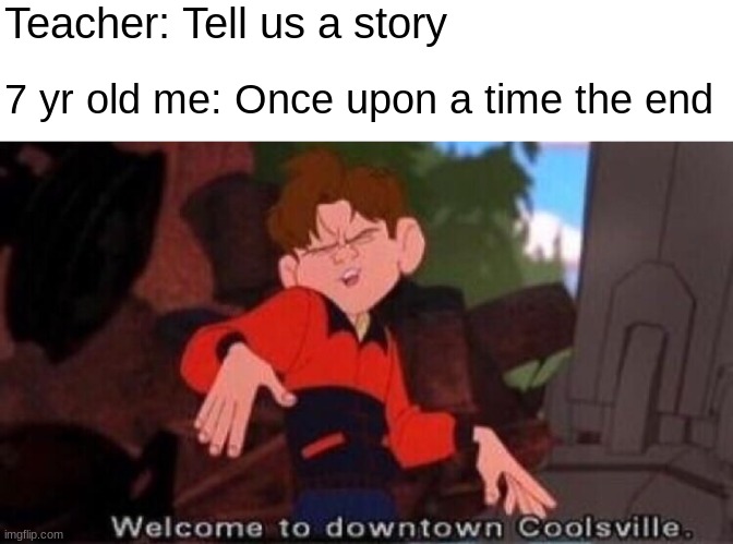 it had a good plot tbh | Teacher: Tell us a story; 7 yr old me: Once upon a time the end | image tagged in welcome to downtown coolsville,storytime,7 year old,school | made w/ Imgflip meme maker