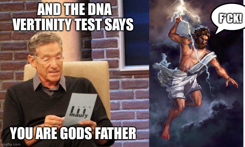 You are gods father | F*CK! AND THE DNA VERTINITY TEST SAYS; YOU ARE GODS FATHER | image tagged in memes,maury lie detector,zeus,zeus upset,maury | made w/ Imgflip meme maker