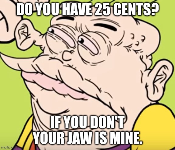 Jawbreakers ian | DO YOU HAVE 25 CENTS? IF YOU DON'T YOUR JAW IS MINE. | image tagged in cursed eddy | made w/ Imgflip meme maker