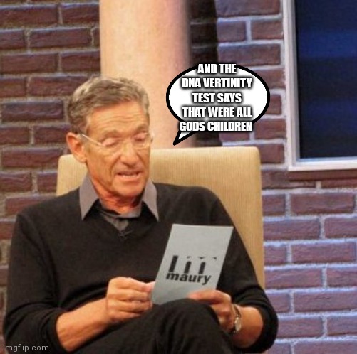 We're all God's children so we should respect God | AND THE DNA VERTINITY TEST SAYS THAT WERE ALL GODS CHILDREN | image tagged in memes,maury lie detector,funny memes,god's children,maury | made w/ Imgflip meme maker