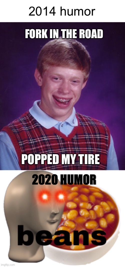 Meme #1,161 | 2014 humor; FORK IN THE ROAD; POPPED MY TIRE; 2020 HUMOR | image tagged in memes,bad luck brian,2014,2020,boomer,gen z | made w/ Imgflip meme maker