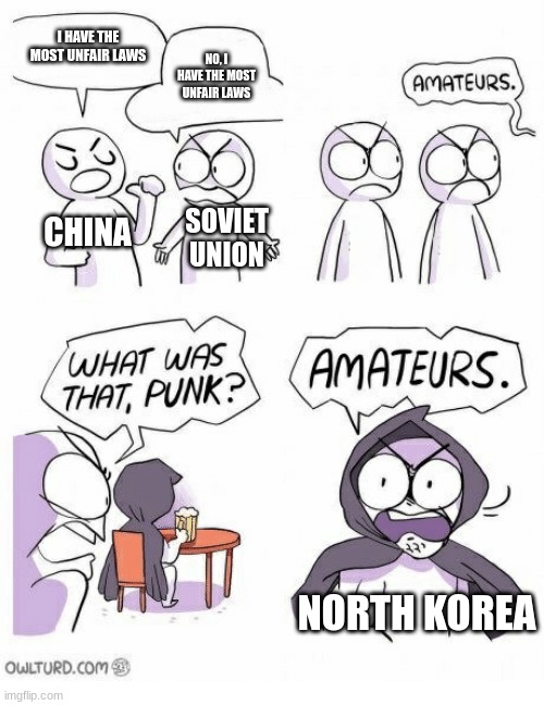 Communist Countries | I HAVE THE MOST UNFAIR LAWS; NO, I HAVE THE MOST UNFAIR LAWS; CHINA; SOVIET UNION; NORTH KOREA | image tagged in amateurs,history,memes,funny,communism | made w/ Imgflip meme maker