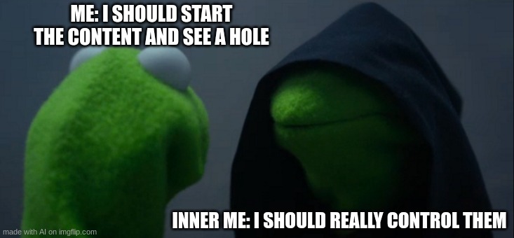 Evil Kermit | ME: I SHOULD START THE CONTENT AND SEE A HOLE; INNER ME: I SHOULD REALLY CONTROL THEM | image tagged in memes,evil kermit | made w/ Imgflip meme maker