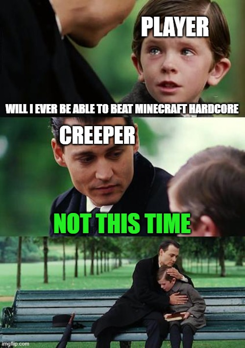 Minecraft Hardcore | PLAYER; WILL I EVER BE ABLE TO BEAT MINECRAFT HARDCORE; CREEPER; NOT THIS TIME | image tagged in memes,finding neverland | made w/ Imgflip meme maker
