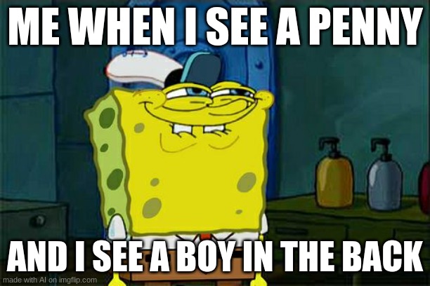 Don't You Squidward | ME WHEN I SEE A PENNY; AND I SEE A BOY IN THE BACK | image tagged in memes,don't you squidward | made w/ Imgflip meme maker