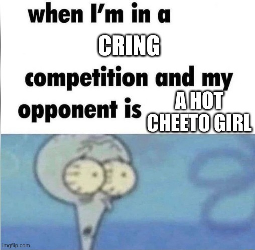 whe i'm in a competition and my opponent is | CRING; A HOT CHEETO GIRL | image tagged in whe i'm in a competition and my opponent is | made w/ Imgflip meme maker