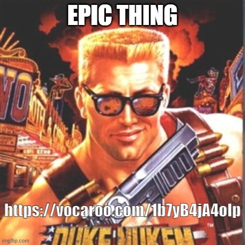 https://vocaroo.com/1b7yB4jA4oIp | EPIC THING; https://vocaroo.com/1b7yB4jA4oIp | image tagged in duke nukem | made w/ Imgflip meme maker