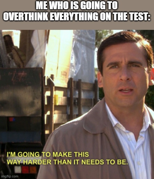 Michael Scott Gonna Make This Way Harder | ME WHO IS GOING TO OVERTHINK EVERYTHING ON THE TEST: | image tagged in michael scott gonna make this way harder | made w/ Imgflip meme maker
