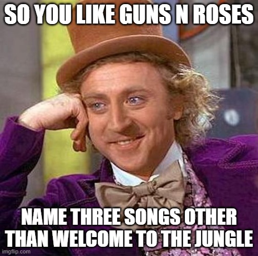 hehe ig this is a meme chain now | SO YOU LIKE GUNS N ROSES; NAME THREE SONGS OTHER THAN WELCOME TO THE JUNGLE | image tagged in memes,creepy condescending wonka | made w/ Imgflip meme maker