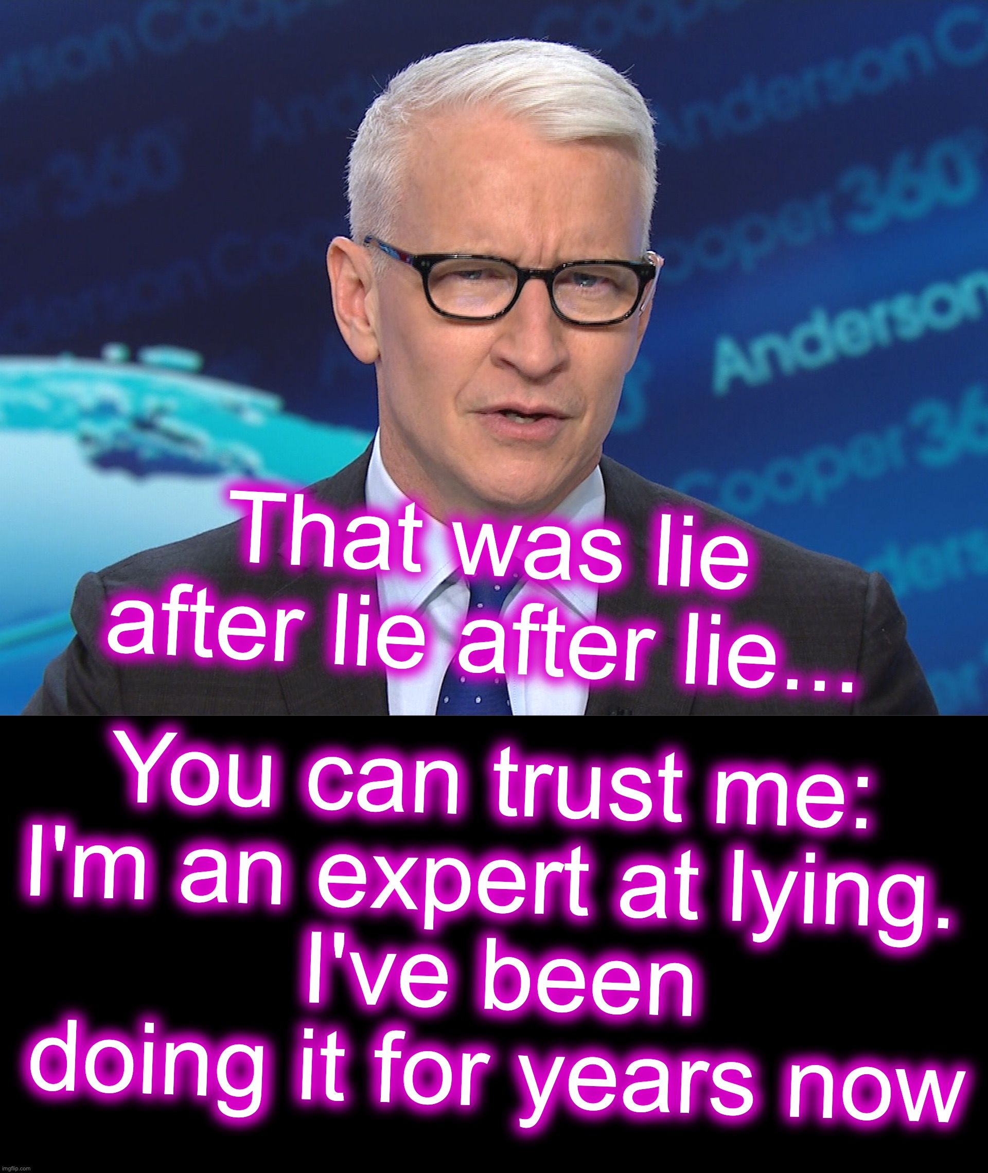 CNN's lying expert [warning: duplicity satire] | That was lie after lie after lie... You can trust me: 
I'm an expert at lying. 
I've been doing it for years now | image tagged in anderson cooper,lying,expert | made w/ Imgflip meme maker