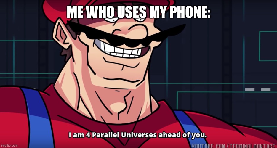 Mario I am four parallel universes ahead of you | ME WHO USES MY PHONE: | image tagged in mario i am four parallel universes ahead of you | made w/ Imgflip meme maker