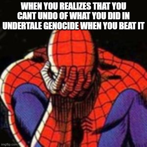 Sad Spiderman | WHEN YOU REALIZES THAT YOU CANT UNDO OF WHAT YOU DID IN UNDERTALE GENOCIDE WHEN YOU BEAT IT | image tagged in memes,sad spiderman,spiderman | made w/ Imgflip meme maker