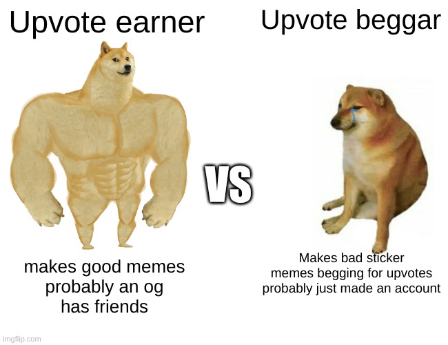 Buff Doge vs. Cheems | Upvote earner; Upvote beggar; VS; Makes bad sticker memes begging for upvotes
probably just made an account; makes good memes
probably an og
has friends | image tagged in memes,buff doge vs cheems | made w/ Imgflip meme maker