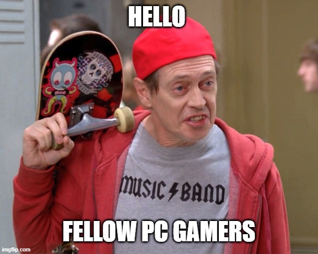 Steve Buscemi Fellow Kids | HELLO; FELLOW PC GAMERS | image tagged in steve buscemi fellow kids | made w/ Imgflip meme maker