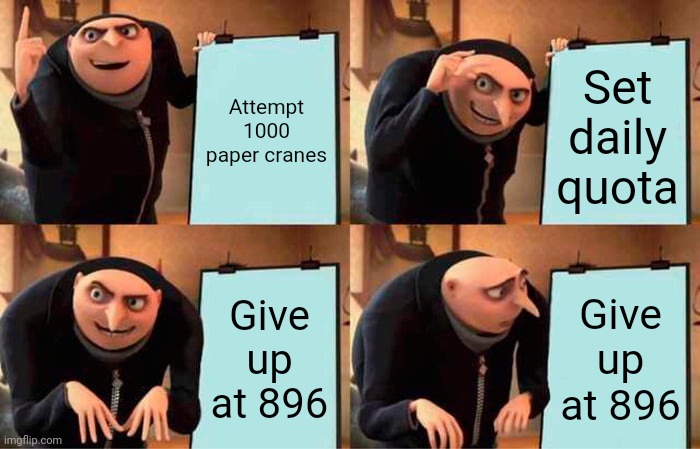 Paper cranes | Attempt 1000 paper cranes; Set daily quota; Give up at 896; Give up at 896 | image tagged in memes,gru's plan,paper,crane | made w/ Imgflip meme maker