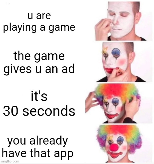 Clown Applying Makeup Meme | u are playing a game; the game gives u an ad; it's 30 seconds; you already have that app | image tagged in memes,clown applying makeup | made w/ Imgflip meme maker