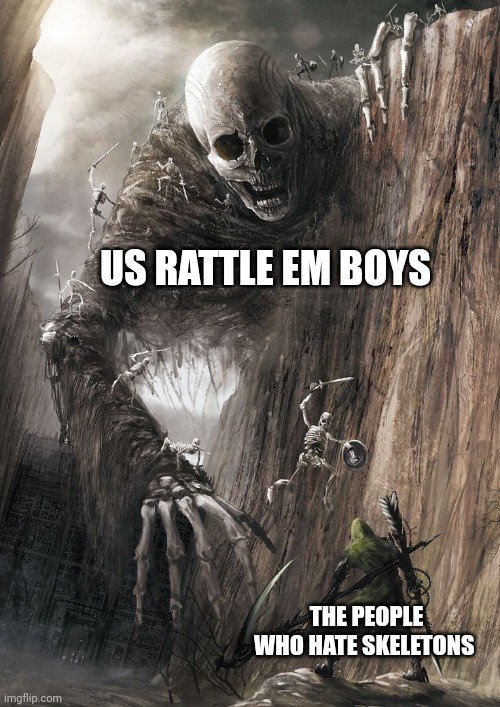 giant monster | US RATTLE EM BOYS; THE PEOPLE WHO HATE SKELETONS | image tagged in giant monster | made w/ Imgflip meme maker