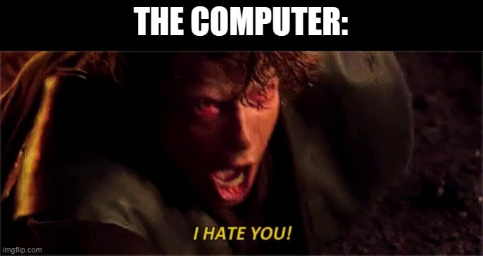 anakin i hate you with subtitle | THE COMPUTER: | image tagged in anakin i hate you with subtitle | made w/ Imgflip meme maker