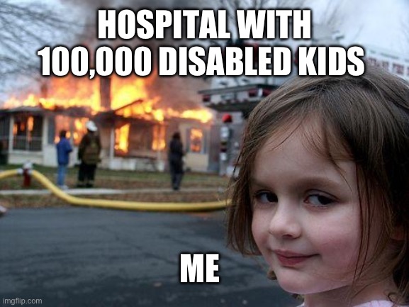 Disaster Girl | HOSPITAL WITH 100,000 DISABLED KIDS; ME | image tagged in memes,disaster girl | made w/ Imgflip meme maker