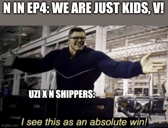 No need to explain | N IN EP4: WE ARE JUST KIDS, V! UZI X N SHIPPERS: | image tagged in i see this as an absolute win,murder drones,shipping | made w/ Imgflip meme maker