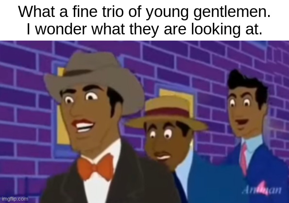 What a fine trio of young gentlemen. I wonder what they are looking at. | made w/ Imgflip meme maker