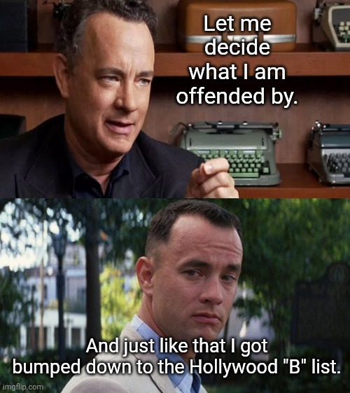Tom Hanks addresses book censorship in the Age of Cancel Culture | Let me decide what I am offended by. And just like that I got bumped down to the Hollywood "B" list. | image tagged in forrest gump,tom hanks,censorship,cancel culture,hollywood liberals,political humor | made w/ Imgflip meme maker