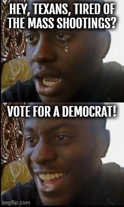VOTE DEM... | HEY, TEXANS, TIRED OF
THE MASS SHOOTINGS? VOTE FOR A DEMOCRAT! | image tagged in disappointed black guy,vote,democrat,stop,gun violence | made w/ Imgflip meme maker