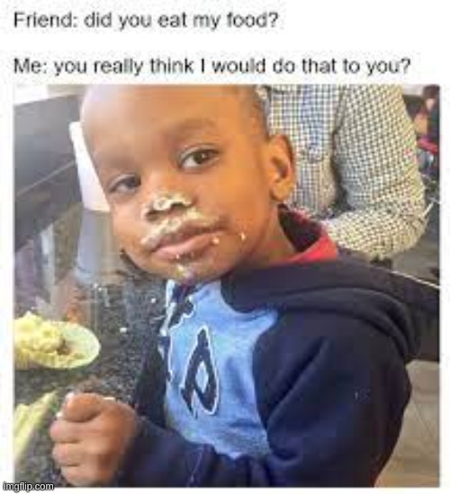 You eating with you friend | image tagged in kids,lol so funny,funny memes,eating,lies | made w/ Imgflip meme maker