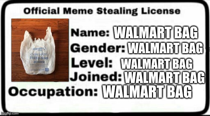 Walmart Bag | WALMART BAG; WALMART BAG; WALMART BAG; WALMART BAG; WALMART BAG | image tagged in meme stealing license | made w/ Imgflip meme maker