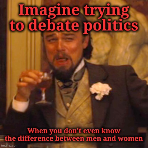 Some political commentators were born that way... stupid. They tend to gravitate towards one party almost all of the time. (D) | Imagine trying to debate politics; When you don't even know the difference between men and women | image tagged in laughing leo,democrat scumbags,mentally addled,party of jackasses,born that way,morons | made w/ Imgflip meme maker