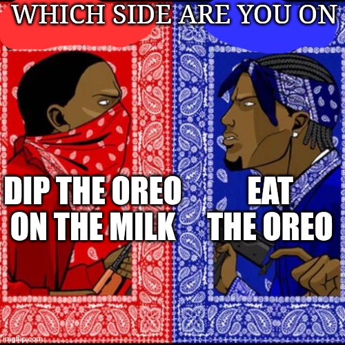 Blood and Crip | WHICH SIDE ARE YOU ON; DIP THE OREO ON THE MILK; EAT THE OREO | image tagged in blood and crip | made w/ Imgflip meme maker