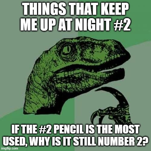 Hmmm... | THINGS THAT KEEP ME UP AT NIGHT #2; IF THE #2 PENCIL IS THE MOST USED, WHY IS IT STILL NUMBER 2? | image tagged in memes,philosoraptor | made w/ Imgflip meme maker