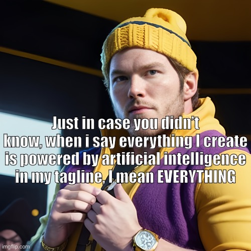 They don’t call me Wario-GPT for no reason | Just in case you didn’t know, when i say everything I create is powered by artificial intelligence in my tagline, I mean EVERYTHING | image tagged in chris pratt as gangsterwario | made w/ Imgflip meme maker